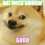 Smile Doge (Cropped) | DAT WEED SMOKIN; GOOD | image tagged in smile doge cropped | made w/ Imgflip meme maker