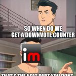 Imgflip trying to be nice to y’all ( :( and me ) | SO WHEN DO WE GET A DOWNVOTE COUNTER THAT’S THE NEAT PART YOU DON’T | image tagged in imgflip | made w/ Imgflip meme maker