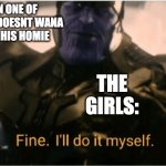EVERY TIME | WHEN ONE OF THE GUYS DOESNT WANA TELL ON HIS HOMIE; THE GIRLS: | image tagged in fine ill do it myself thanos,school,memes,funny,relatable | made w/ Imgflip meme maker