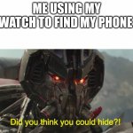 Did you think you could hide? | ME USING MY WATCH TO FIND MY PHONE | image tagged in did you think you could hide | made w/ Imgflip meme maker
