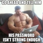 Never skip password day | GO AHEAD AND TELL HIM; HIS PASSWORD ISN'T STRONG ENOUGH | image tagged in strong man with computer | made w/ Imgflip meme maker