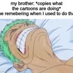 Zoro in Pain | my brother: *copies what the cartoons are doing*
me remebering when I used to do that | image tagged in zoro in pain,cringe,memes,funny | made w/ Imgflip meme maker