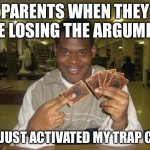 You Just Activated My Trap Card | PARENTS WHEN THEY ARE LOSING THE ARGUMENT; YOU JUST ACTIVATED MY TRAP CARD | image tagged in you just activated my trap card | made w/ Imgflip meme maker