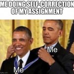 Barack Awarding Himself | ME DOING SELF-CORRECTION OF MY ASSIGNMENT; Me; Me | image tagged in barack awarding himself | made w/ Imgflip meme maker