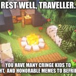 eat some chicken ( i don’t eat beef ) in the comments and continue on your mission. | REST WELL, TRAVELLER. YOU HAVE MANY CRINGE KIDS TO FIGHT,  AND HONORABLE MEMES TO BEFRIEND. | image tagged in rest traveller | made w/ Imgflip meme maker
