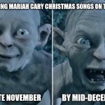 Gollum good/bad | ME HEARING MARIAH CARY CHRISTMAS SONGS ON THE RADIO; IN LATE NOVEMBER; BY MID-DECEMBER | image tagged in gollum good/bad | made w/ Imgflip meme maker