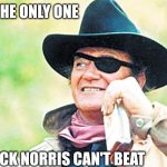 John Wayne | I'M THE ONLY ONE; CHUCK NORRIS CAN'T BEAT | image tagged in john wayne | made w/ Imgflip meme maker