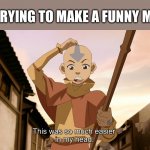 So much easier in my head Aang (Avatar) | MY TRYING TO MAKE A FUNNY MEME: | image tagged in so much easier in my head aang avatar | made w/ Imgflip meme maker