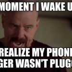 I am the danger | THAT MOMENT I WAKE UP AND; REALIZE MY PHONE CHARGER WASN'T PLUGGED IN | image tagged in i am the danger | made w/ Imgflip meme maker