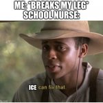 I can fix that | ME: *BREAKS MY LEG*
SCHOOL NURSE:; ICE | image tagged in i can fix that | made w/ Imgflip meme maker