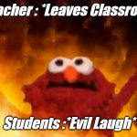 Comment Yes If This Happens To Your Class | Teacher : *Leaves Classroom; Students :*Evil Laugh* | image tagged in evil elmo | made w/ Imgflip meme maker