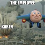 this be true | THE EMPLOYEE; THE KAREN | image tagged in plane flying away | made w/ Imgflip meme maker