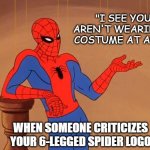 You know why I'm here Spiderman  | "I SEE YOU AREN'T WEARING A COSTUME AT ALL..."; WHEN SOMEONE CRITICIZES YOUR 6-LEGGED SPIDER LOGO | image tagged in you know why i'm here spiderman,criticism,cosplay,costuming,effort,gatekeeper | made w/ Imgflip meme maker