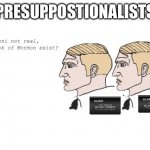 Presuppostionalism presuppositionalists | PRESUPPOSTIONALISTS; If Moroni not real, why Book of Mormon exist? | image tagged in chad lds missionaries | made w/ Imgflip meme maker
