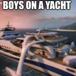 Bo2 Hijacked Boat | BOYS ON A YACHT | image tagged in bo2 hijacked boat | made w/ Imgflip meme maker