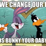 Bugs bunny daby duck | I SAY WE CHANGE OUR NAME; I’M BUDS BUNNY YOUR DABY DUCK | image tagged in silly rabbitt | made w/ Imgflip meme maker