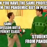 Steve and Joe | WHEN YOU HAVE THE SAME PROFESSOR FROM THE PANDEMIC BUT IN PERSON; SAME PROFESSOR BUT A DIFFERENT CLASS; STUDENT FROM PANDEMIC | image tagged in steve and joe | made w/ Imgflip meme maker