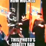 Lol | HOW MUCH IS; THIS PHOTO'S QUALITY BAD | image tagged in the master piece | made w/ Imgflip meme maker