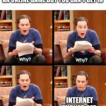 Turn it back on | WHEN YOU ARE GOING TO PLAY AN ONLINE GAME BUT YOU CAN'T GET IN; INTERNET TURNED OFF | image tagged in why why why oh that's why,memes,relatable,internet,online,wifi | made w/ Imgflip meme maker