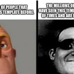 Uncanny Mr.Incredible | THE MILLIONS OF PEOPLE THAT HAVE SEEN THIS TEMPLATE THOUSANDS OF TIMES AND ARE NOW TIRED OF IT. THE MILLIONS OF PEOPLE THAT HAVEN'T SEEN THIS TEMPLATE BEFORE. | image tagged in uncanny mr incredible | made w/ Imgflip meme maker