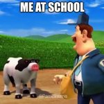 mmmm cow | ME AT SCHOOL | image tagged in mmmm cow | made w/ Imgflip meme maker