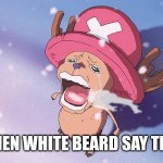 crying chopper one piece | ME WHEN WHITE BEARD SAY THE LINE | image tagged in crying chopper one piece | made w/ Imgflip meme maker