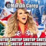 Shutup | @Mariah Carey; SHUTUP SHUTUP SHUTUP SHUTUP SHUTUP SHUTUP SHUTUUUUUUP! | image tagged in shutup,mariah carey,christmas,christmas music,funny meme,shark week | made w/ Imgflip meme maker