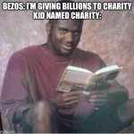 Money money money money monaaayyy | BEZOS: I’M GIVING BILLIONS TO CHARITY
KID NAMED CHARITY: | image tagged in shaq reading meme | made w/ Imgflip meme maker