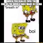 Spongebob Boi | WHEN YOU REALIZE EVEN THE END OF THE WORLD WAS MADE IN CHINA | image tagged in spongebob boi | made w/ Imgflip meme maker