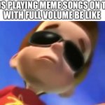Cringe ? | 9 YEAR OLDS PLAYING MEME SONGS ON THEIR IPAD 
WITH FULL VOLUME BE LIKE | image tagged in jimmy neutron glasses | made w/ Imgflip meme maker