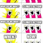Extinction Rebellion! (in Finland) | EXTINCTION REBELLIONS IN FINLAND:; WHAT DO WE WANT? CLIMATE ACTION! WHAT DO WE WANT? CLIMATE ACTION! WHAT DO WE WANT? CLIMATE ACTION! NOW! WHEN? WHEN? NOW! WHEN WHEN WHEN? NOW NOW NOW! | image tagged in what do we want 6 | made w/ Imgflip meme maker