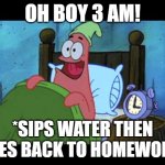 i have a test tommorow | OH BOY 3 AM! *SIPS WATER THEN GOES BACK TO HOMEWORK* | image tagged in oh boy 3 am | made w/ Imgflip meme maker