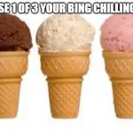 bing chilling | CHOOSE 1 OF 3 YOUR BING CHILLING NOW | image tagged in ice cream cone,bingchilling,memes,funny | made w/ Imgflip meme maker
