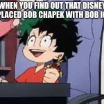 I don't care if it's temporary, this is f**king amazing. | WHEN YOU FIND OUT THAT DISNEY REPLACED BOB CHAPEK WITH BOB IGER | image tagged in exited deku,disney | made w/ Imgflip meme maker