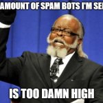 Too Damn High | THE AMOUNT OF SPAM BOTS I'M SEEING IS TOO DAMN HIGH | image tagged in memes,too damn high,spammers,spamton | made w/ Imgflip meme maker