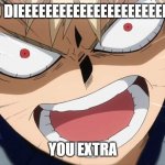 Bakugo Screaming | GO DIEEEEEEEEEEEEEEEEEEEEEEEE; YOU EXTRA | image tagged in bakugo screaming | made w/ Imgflip meme maker
