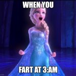oop | WHEN YOU; FART AT 3:AM | image tagged in let it go,frozen,elsa,3am,fart | made w/ Imgflip meme maker