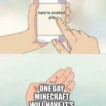 hard to swallow pills | ONE DAY MINECRAFT WILL HAVE IT'S LAST UPDATE | image tagged in hard to swallow pills | made w/ Imgflip meme maker