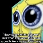 Clever Title | “Easy peasy lemon squeezy” mfs when I squeeze their head to death like a lemon(it was easy) | image tagged in gifs,funny,memes | made w/ Imgflip video-to-gif maker