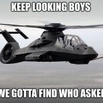 we gotta find who asked | KEEP LOOKING BOYS; WE GOTTA FIND WHO ASKED | image tagged in black helicopter,keep looking boys we gotta find who asked | made w/ Imgflip meme maker