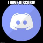 discord | I HAVE DISCORD! | image tagged in discord | made w/ Imgflip meme maker