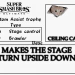 Add it Sakurai | CEILING CAT; MAKES THE STAGE TURN UPSIDE DOWN | image tagged in custom assist trophy | made w/ Imgflip meme maker