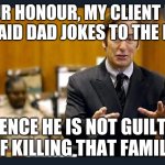 The family's cause of death is cringe | YOUR HONOUR, MY CLIENT HAS ONLY SAID DAD JOKES TO THE FAMILY; HENCE HE IS NOT GUILTH OF KILLING THAT FAMILY | image tagged in your honour | made w/ Imgflip meme maker