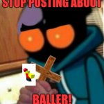 baller | STOP POSTING ABOUT; BALLER! | image tagged in whitty w/ a cross | made w/ Imgflip meme maker