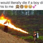 I would literally die if a boy did this to me meme