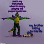 monty and gregory bonding ;D | me in my fnaf phase when i'm angry playing the puppet music box; my brother hiding for his life | image tagged in montgomery gator t-posing over gregory | made w/ Imgflip meme maker