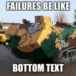 HEY GUUYYYSS | FAILURES BE LIKE; BOTTOM TEXT | image tagged in st chamond tank | made w/ Imgflip meme maker