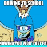 Driving to school | DRIVING TO SCHOOL; KNOWING YOU WON'T GET PAID | image tagged in driving,to,school | made w/ Imgflip meme maker
