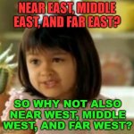 So Why Not Also Near West, Middle West, And Far West? | NEAR EAST, MIDDLE EAST, AND FAR EAST? SO WHY NOT ALSO NEAR WEST, MIDDLE WEST, AND FAR WEST? | image tagged in why not both | made w/ Imgflip meme maker
