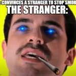 extreme gamer god | ME: CONVINCES A STRANGER TO STOP SMOKING; THE STRANGER: | image tagged in smoking,stahp | made w/ Imgflip meme maker